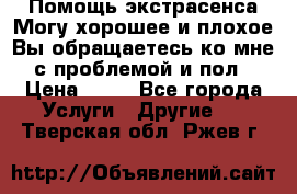 Помощь экстрасенса.Могу хорошее и плохое.Вы обращаетесь ко мне с проблемой и пол › Цена ­ 22 - Все города Услуги » Другие   . Тверская обл.,Ржев г.